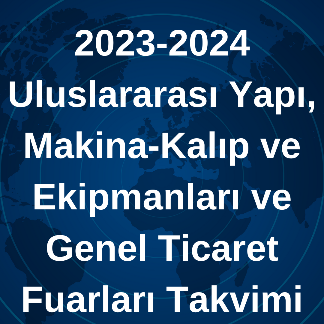 2023-2024 Uluslararası Yapı, Makina-Kalıp ve Ekipmanları ve Genel Ticaret Fuarları Takvimi